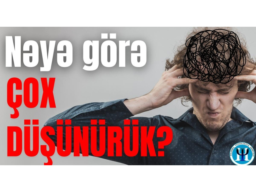 Çox düşünməyimizin səbəbləri nələrdir?